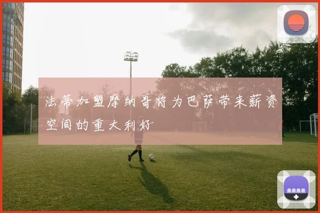 法蒂加盟摩纳哥将为巴萨带来薪资空间的重大利好