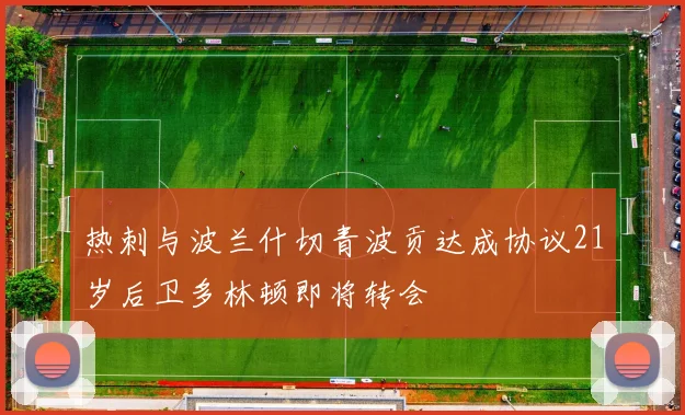 热刺与波兰什切青波贡达成协议21岁后卫多林顿即将转会