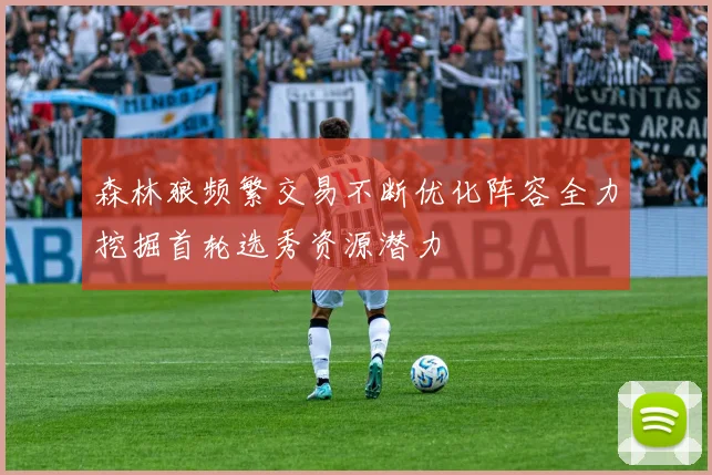 森林狼频繁交易不断优化阵容全力挖掘首轮选秀资源潜力