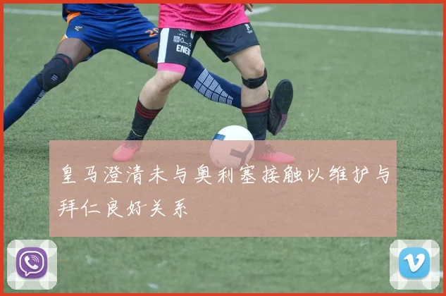 皇马澄清未与奥利塞接触以维护与拜仁良好关系