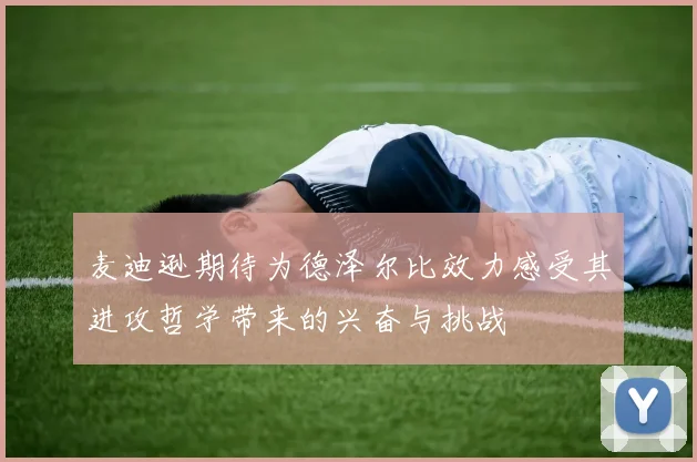 麦迪逊期待为德泽尔比效力感受其进攻哲学带来的兴奋与挑战