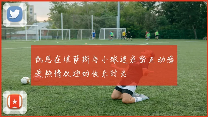 凯恩在堪萨斯与小球迷亲密互动感受热情欢迎的快乐时光
