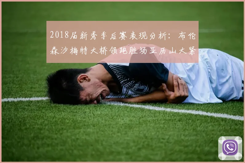 2018届新秀季后赛表现分析：布伦森沙梅特大桥领跑胜场亚历山大紧随其后