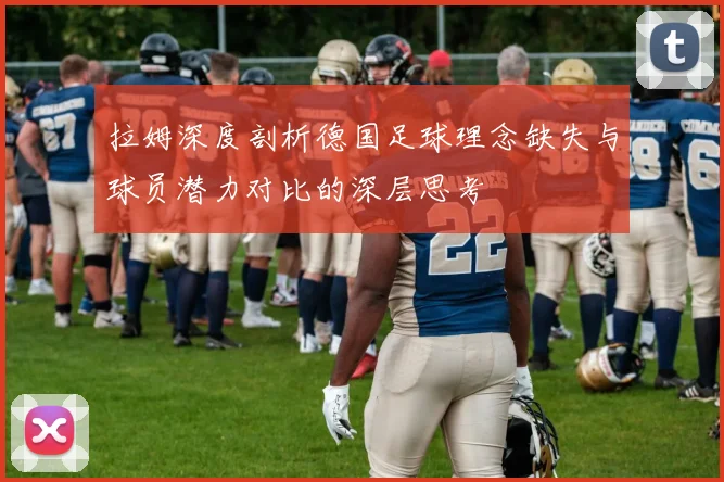 拉姆深度剖析德国足球理念缺失与球员潜力对比的深层思考