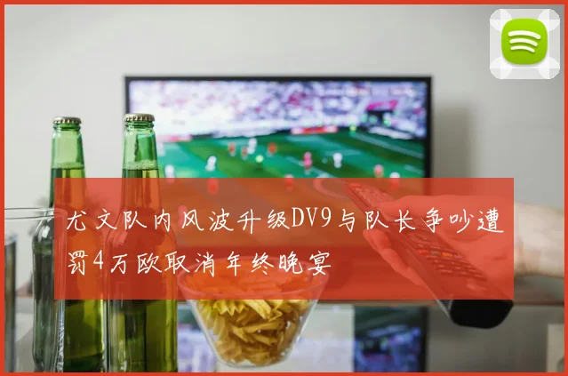 尤文队内风波升级DV9与队长争吵遭罚4万欧取消年终晚宴