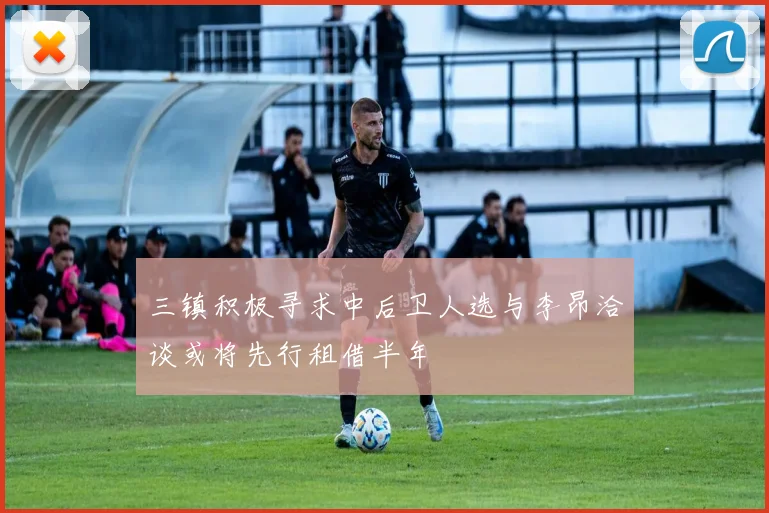 三镇积极寻求中后卫人选与李昂洽谈或将先行租借半年