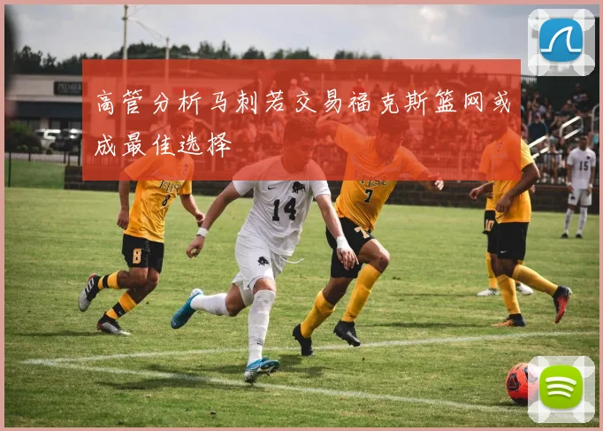 高管分析马刺若交易福克斯篮网或成最佳选择