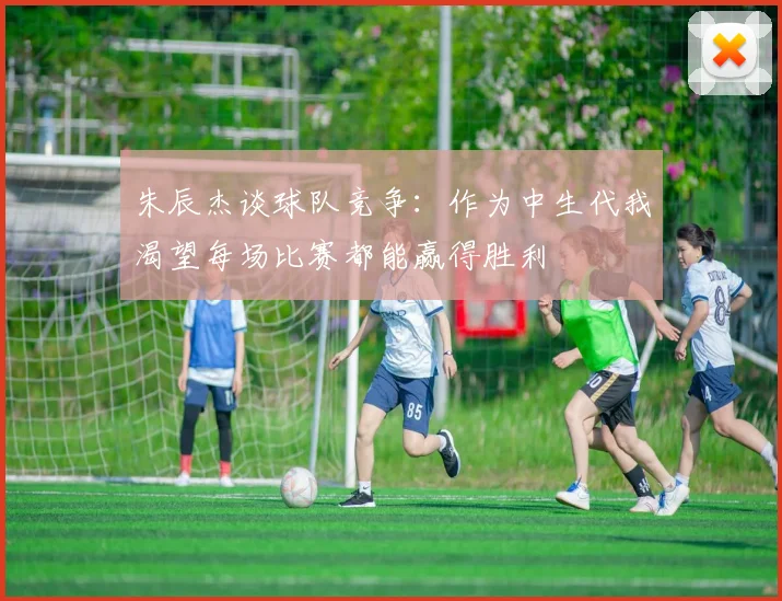朱辰杰谈球队竞争：作为中生代我渴望每场比赛都能赢得胜利