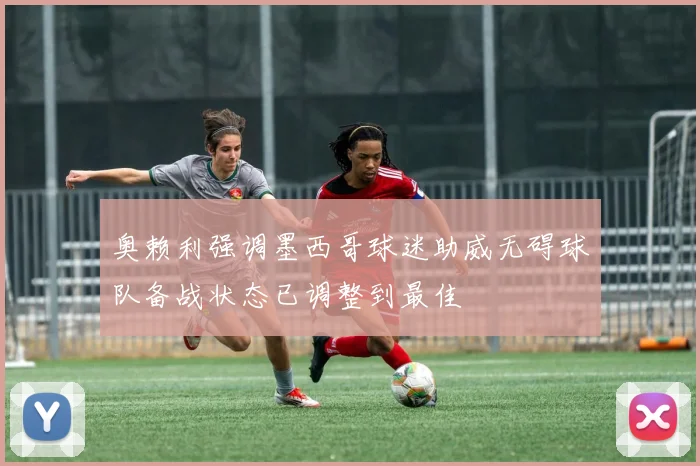 奥赖利强调墨西哥球迷助威无碍球队备战状态已调整到最佳