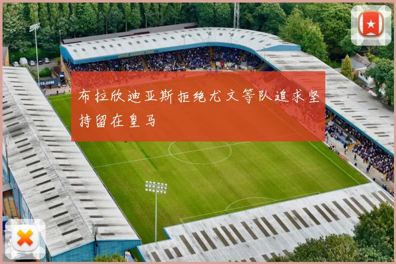 布拉欣迪亚斯拒绝尤文等队追求坚持留在皇马